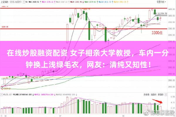 在线炒股融资配资 女子相亲大学教授，车内一分钟换上浅绿毛衣，网友：清纯又知性！