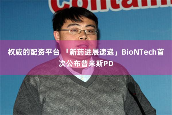 权威的配资平台 「新药进展速递」BioNTech首次公布普米斯PD