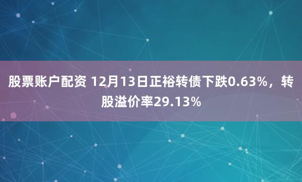 股票账户配资 12月13日正裕转债下跌0.63%，转股溢价率29.13%