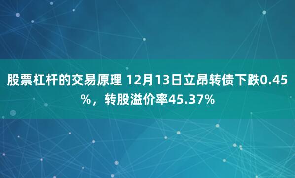 股票杠杆的交易原理 12月13日立昂转债下跌0.45%，转股溢价率45.37%