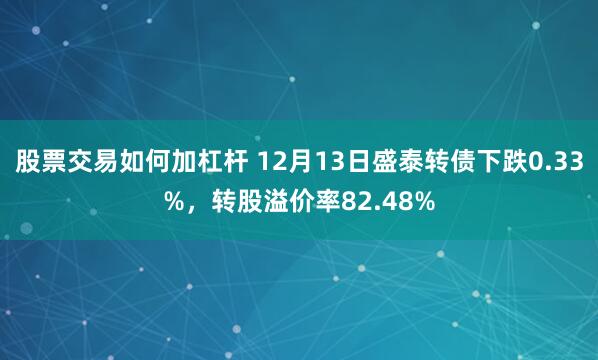 股票交易如何加杠杆 12月13日盛泰转债下跌0.33%，转股溢价率82.48%