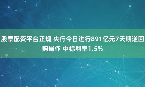 股票配资平台正规 央行今日进行891亿元7天期逆回购操作 中标利率1.5%