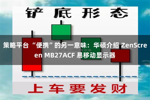 策略平台 “便携”的另一意味：华硕介绍 ZenScreen MB27ACF 易移动显示器