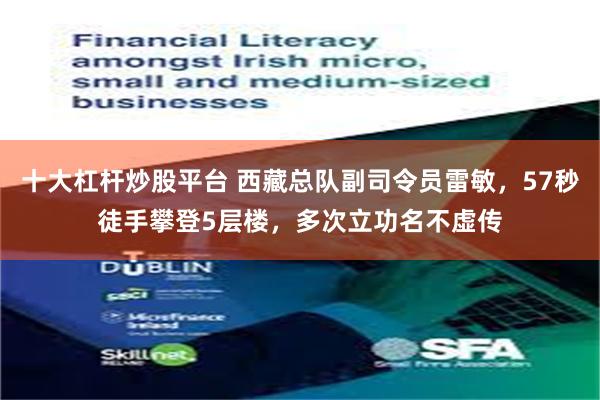 十大杠杆炒股平台 西藏总队副司令员雷敏，57秒徒手攀登5层楼，多次立功名不虚传