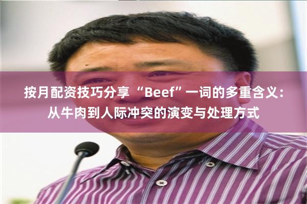 按月配资技巧分享 “Beef”一词的多重含义：从牛肉到人际冲突的演变与处理方式