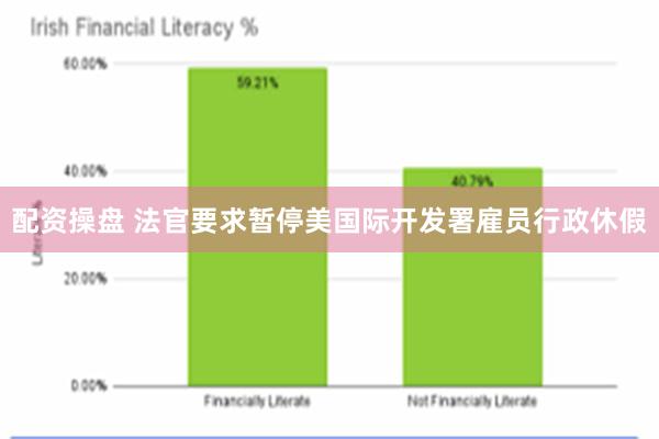 配资操盘 法官要求暂停美国际开发署雇员行政休假