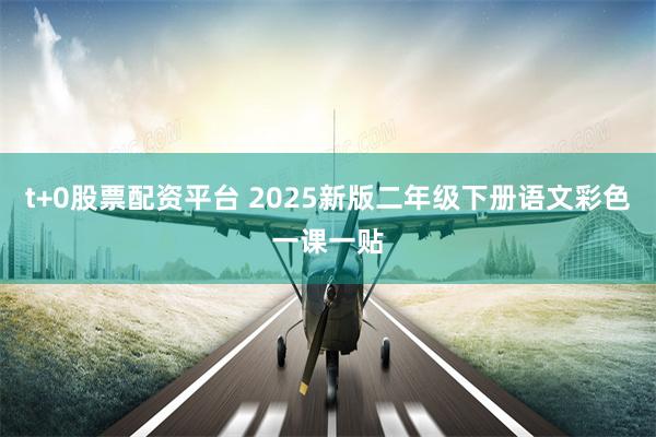 t+0股票配资平台 2025新版二年级下册语文彩色一课一贴