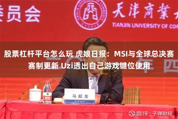 股票杠杆平台怎么玩 虎娘日报：MSI与全球总决赛赛制更新 Uzi透出自己游戏键位使用