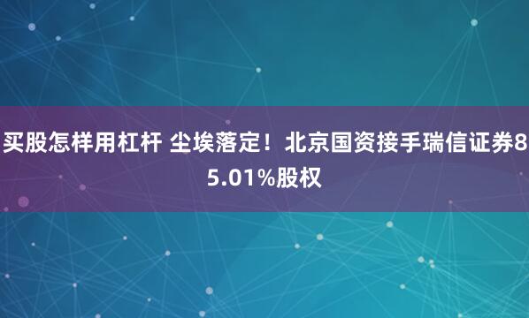 买股怎样用杠杆 尘埃落定！北京国资接手瑞信证券85.01%股权