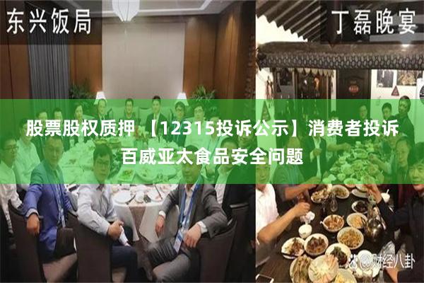 股票股权质押 【12315投诉公示】消费者投诉百威亚太食品安全问题