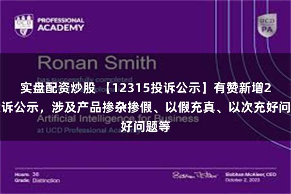 实盘配资炒股 【12315投诉公示】有赞新增2件投诉公示，涉及产品掺杂掺假、以假充真、以次充好问题等